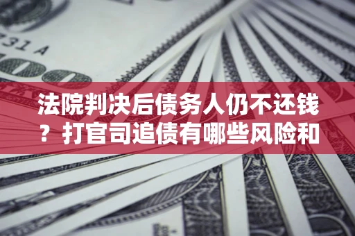 北京法院判决后债务人仍不还钱？打官司追债有哪些风险和技巧？
