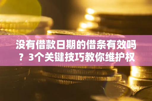 北京没有借款日期的借条有效吗？3个关键技巧教你维护权益