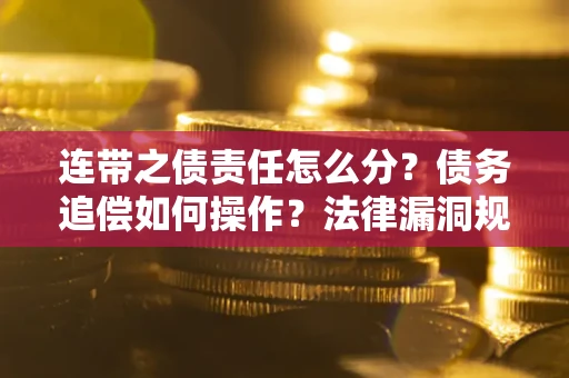 北京连带之债责任怎么分？债务追偿如何操作？法律漏洞规避指南