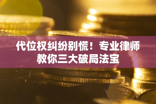 北京代位权纠纷别慌！专业律师教你三大破局法宝