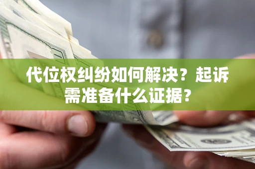 北京代位权纠纷如何解决？起诉需准备什么证据？