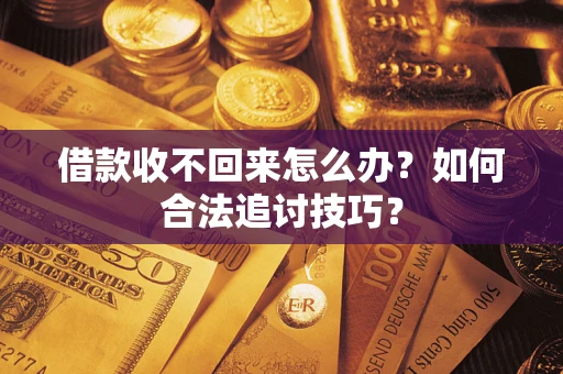 北京借款收不回来怎么办？如何合法追讨技巧？