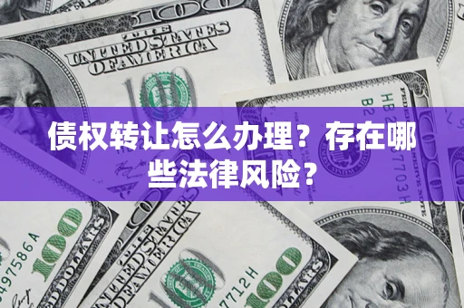 北京债权转让怎么办理？存在哪些法律风险？
