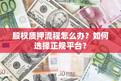 北京股权质押流程怎么办？如何选择正规平台？