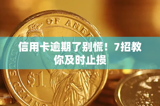 北京信用卡逾期了别慌！7招教你及时止损