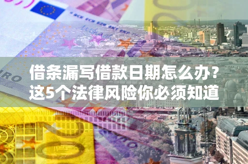 北京借条漏写借款日期怎么办？这5个法律风险你必须知道