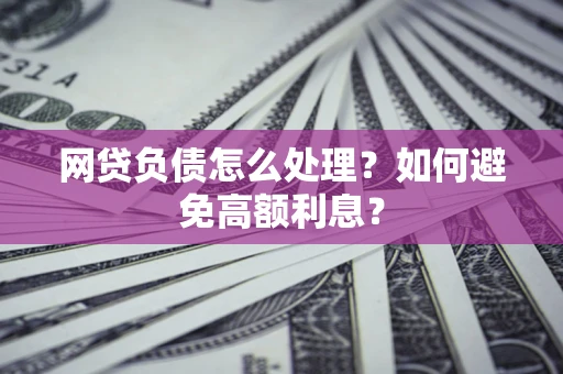 北京网贷负债怎么处理？如何避免高额利息？