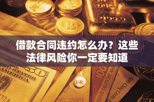 北京借款合同违约怎么办？这些法律风险你一定要知道
