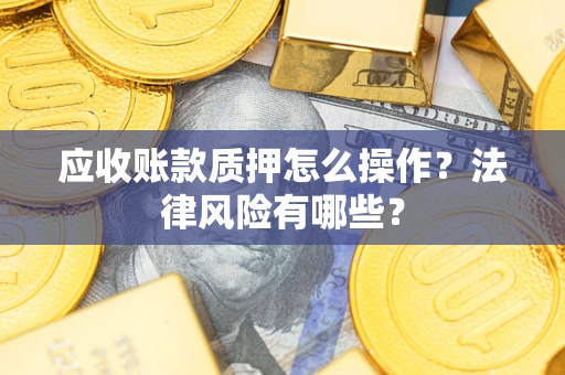 北京应收账款质押怎么操作？法律风险有哪些？