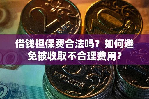 北京借钱担保费合法吗？如何避免被收取不合理费用？