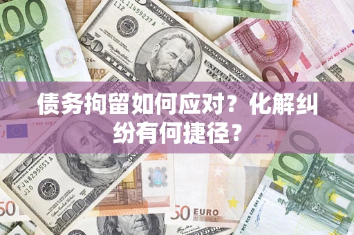 北京债务拘留如何应对？化解纠纷有何捷径？