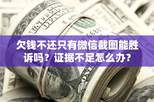 北京欠钱不还只有微信截图能胜诉吗？证据不足怎么办？