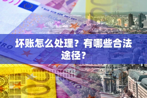 北京坏账怎么处理？有哪些合法途径？