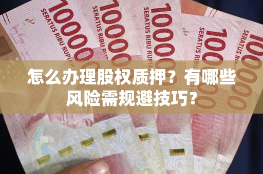 北京怎么办理股权质押？有哪些风险需规避技巧？