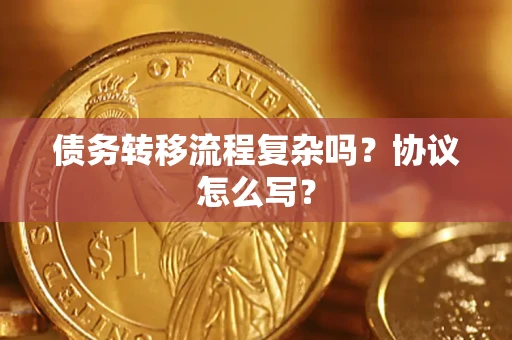 北京债务转移流程复杂吗？协议怎么写？