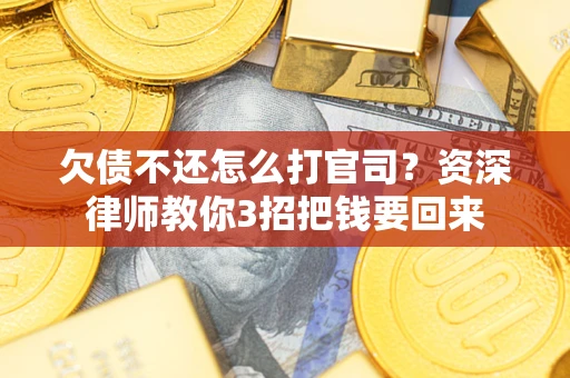 北京欠债不还怎么打官司？资深律师教你3招把钱要回来