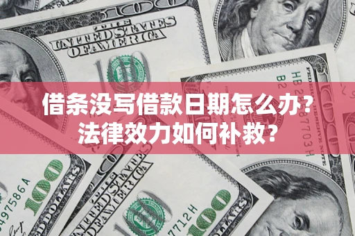 北京借条没写借款日期怎么办?法律效力如何补救? 北京借条没写借款日期怎么办?法律效力如何补救?