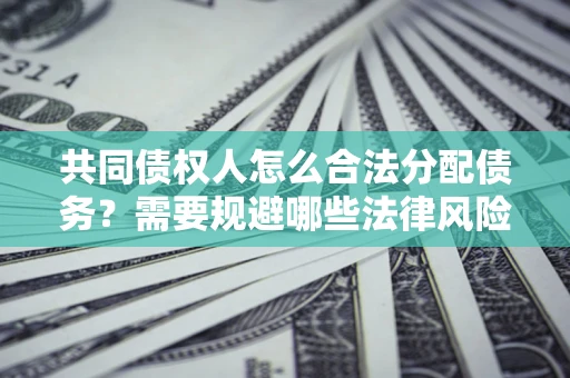 北京共同债权人怎么合法分配债务？需要规避哪些法律风险？