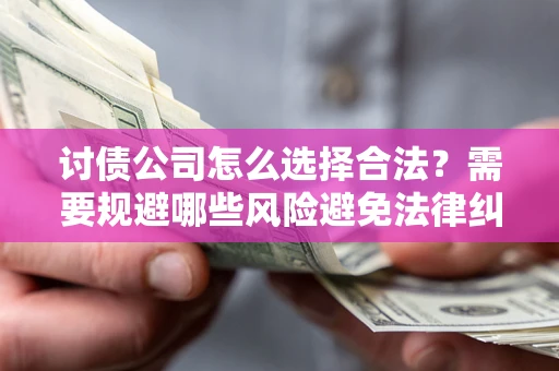北京讨债公司怎么选择合法?需要规避哪些风险避免法律纠纷? 北京讨债公司怎么选择合法?需要规避哪些风险避免法律纠纷?