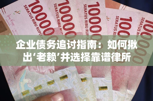 北京企业债务追讨指南：如何揪出‘老赖’并选择靠谱律所