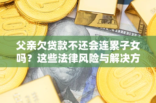北京父亲欠贷款不还会连累子女吗？这些法律风险与解决方法要早知道！