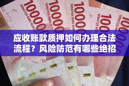 北京应收账款质押如何办理合法流程？风险防范有哪些绝招？