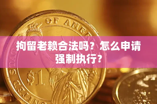 北京拘留老赖合法吗？怎么申请强制执行？