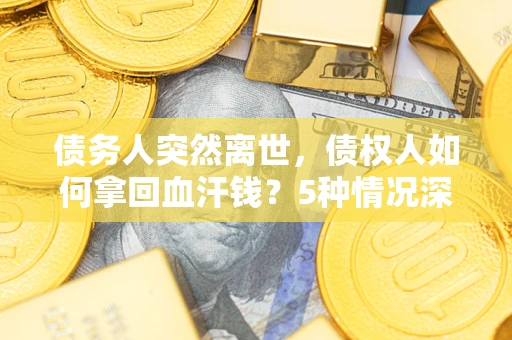 北京债务人突然离世，债权人如何拿回血汗钱？5种情况深度解析