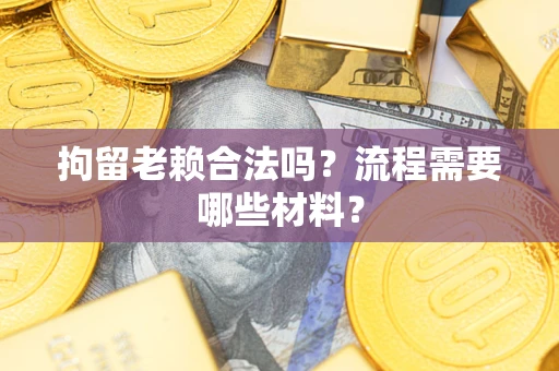 北京拘留老赖合法吗？流程需要哪些材料？