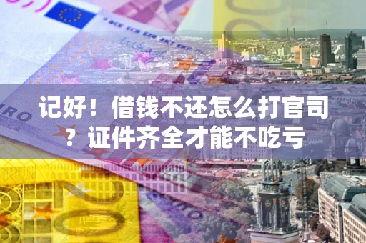 北京记好！借钱不还怎么打官司？证件齐全才能不吃亏