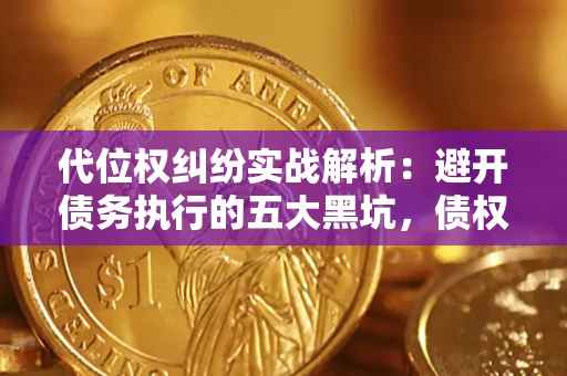 北京代位权纠纷实战解析：避开债务执行的五大黑坑，债权人必看指南