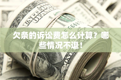 北京欠条的诉讼费怎么计算?哪些情况不退! 北京欠条的诉讼费怎么计算?哪些情况不退!