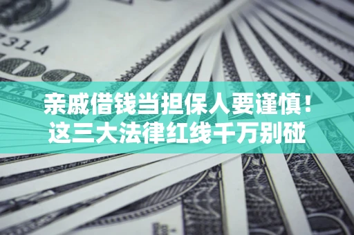 北京亲戚借钱当担保人要谨慎！这三大法律红线千万别碰