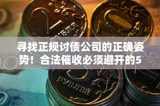 北京寻找正规讨债公司的正确姿势！合法催收必须避开的5大雷区