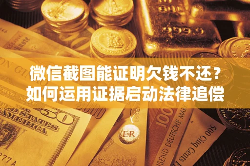 北京微信截图能证明欠钱不还？如何运用证据启动法律追偿程序？