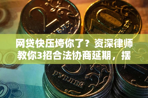 北京网贷快压垮你了？资深律师教你3招合法协商延期，摆脱暴力催收！