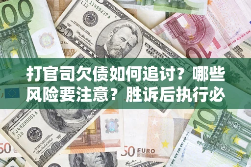 北京打官司欠债如何追讨？哪些风险要注意？胜诉后执行必看！