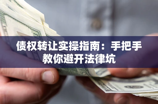 北京债权转让实操指南：手把手教你避开法律坑