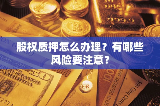 北京股权质押怎么办理？有哪些风险要注意？