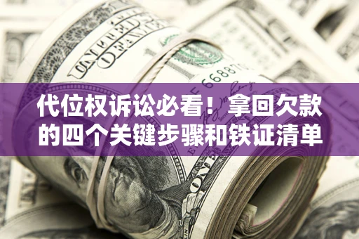 北京代位权诉讼必看！拿回欠款的四个关键步骤和铁证清单