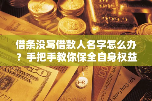 北京借条没写借款人名字怎么办？手把手教你保全自身权益