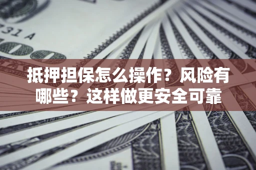 北京抵押担保怎么操作？风险有哪些？这样做更安全可靠