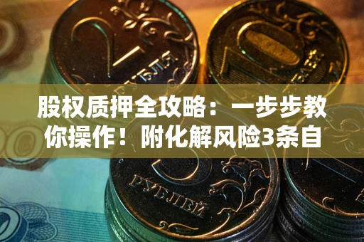 北京股权质押全攻略：一步步教你操作！附化解风险3条自救法则