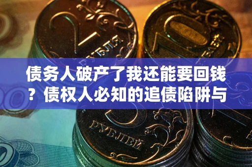 北京债务人破产了我还能要回钱？债权人必知的追债陷阱与破局之道