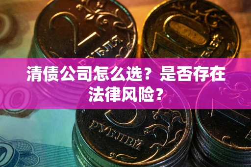 北京清债公司怎么选？是否存在法律风险？