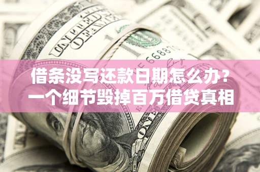 北京借条没写还款日期怎么办？一个细节毁掉百万借贷真相