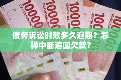 北京债务诉讼时效多久逾期？怎样中断追回欠款？