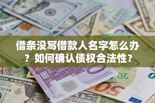 北京借条没写借款人名字怎么办？如何确认债权合法性？