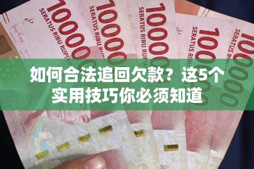 北京如何合法追回欠款？这5个实用技巧你必须知道