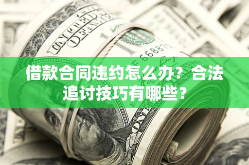 北京借款合同违约怎么办？合法追讨技巧有哪些？